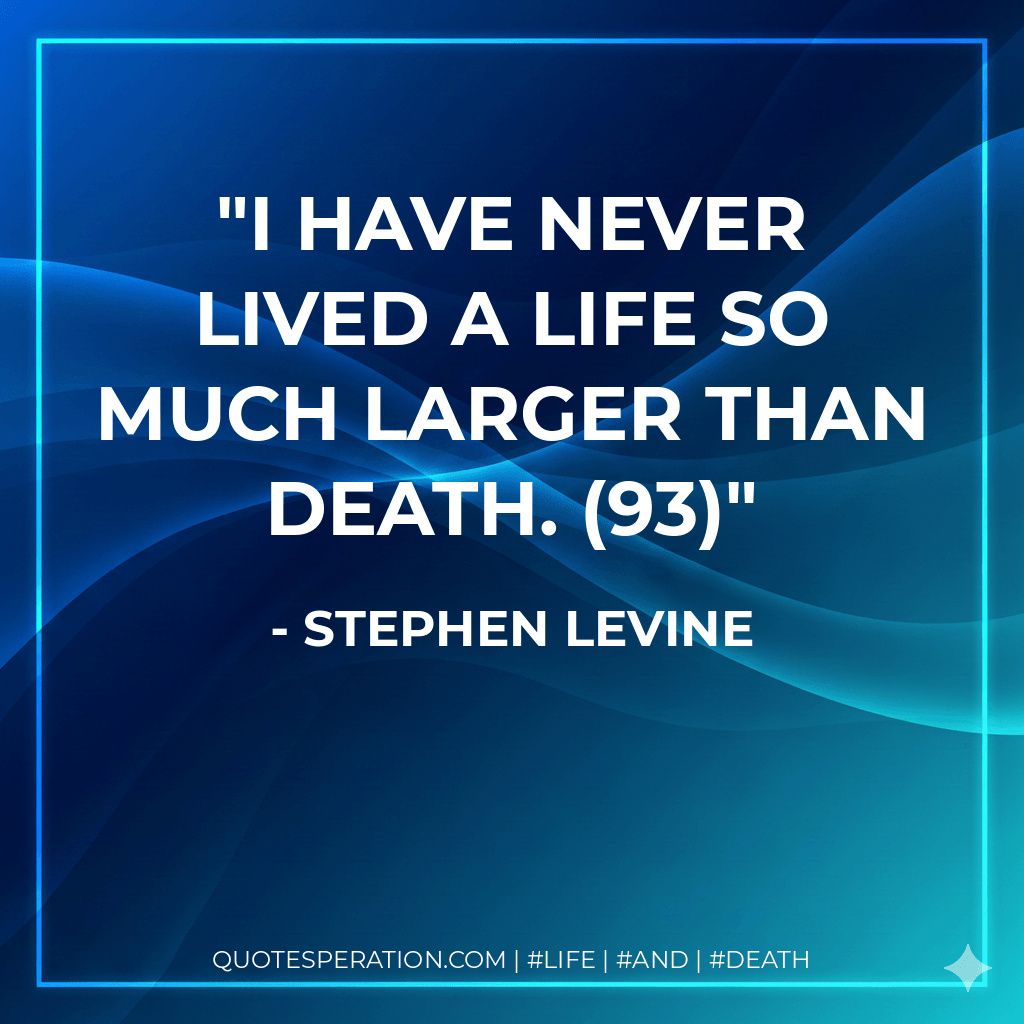 I have never lived a life so much larger than death. (93) - Stephen Levine
