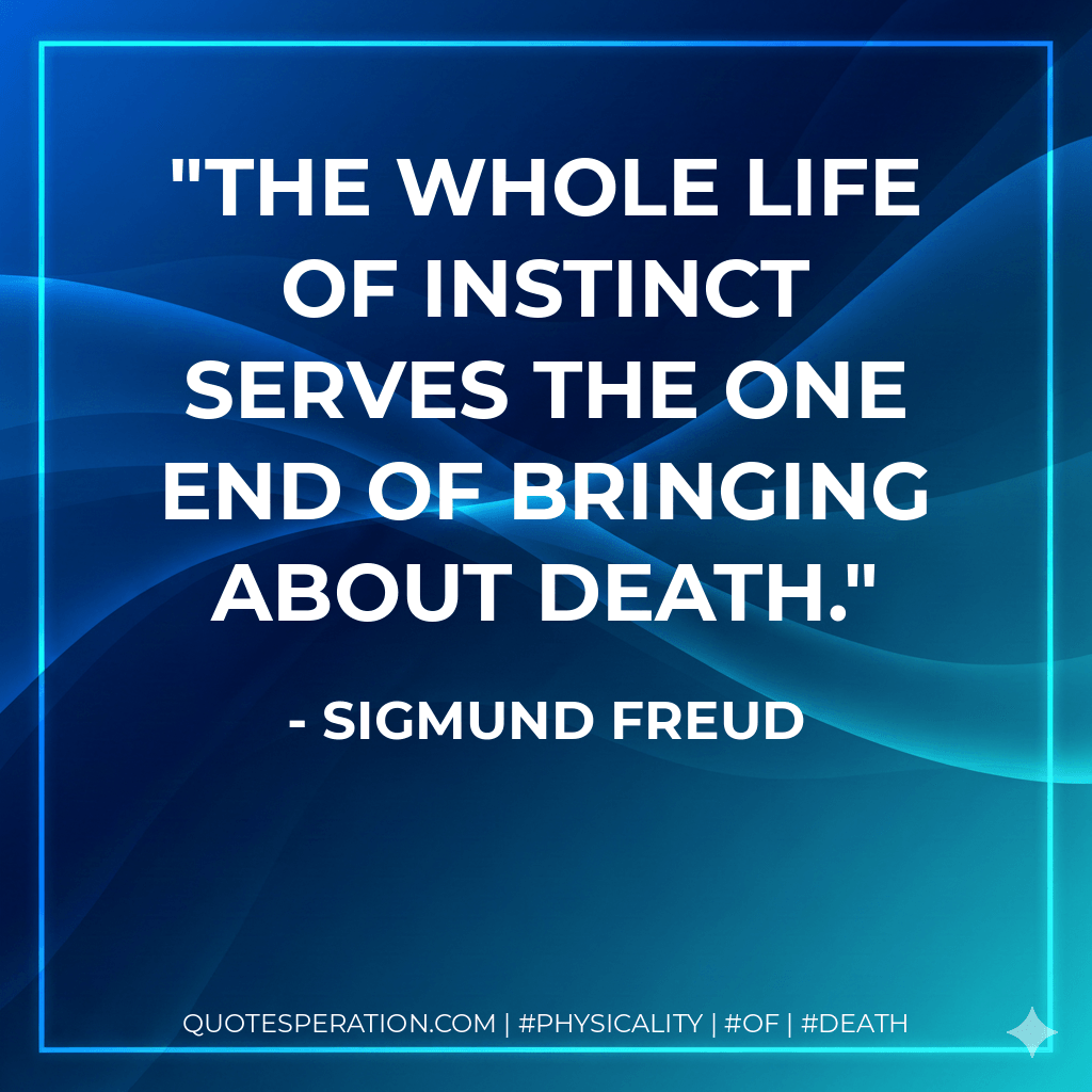 The whole life of instinct serves the one end of bringing about death. - Sigmund Freud