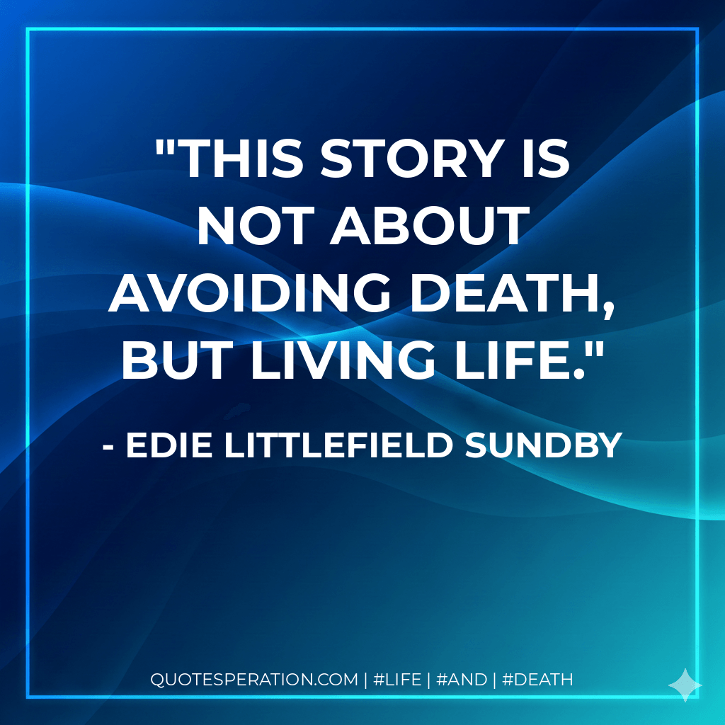 This story is not about avoiding death, but living life. - Edie Littlefield Sundby