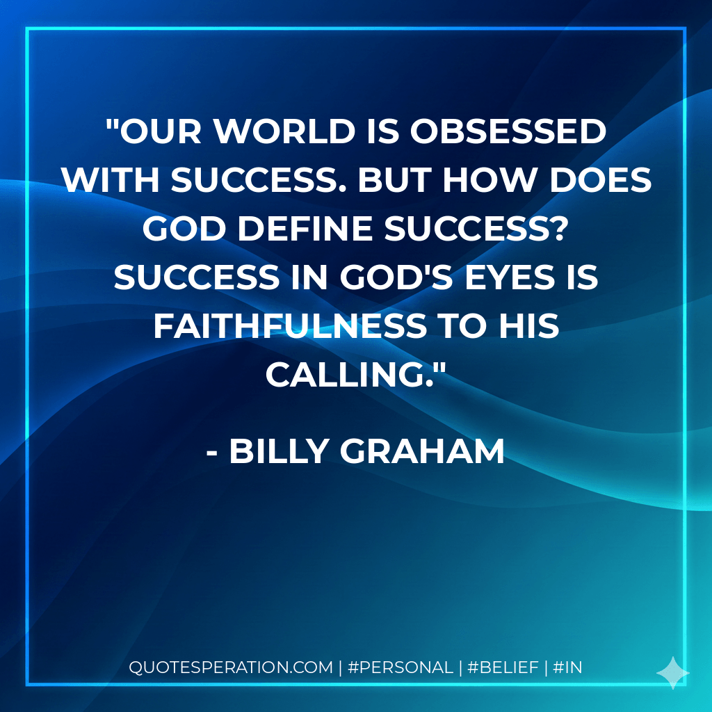 Our world is obsessed with success. But how does God define success? Success in God's eyes is faithfulness to His calling. - Billy Graham