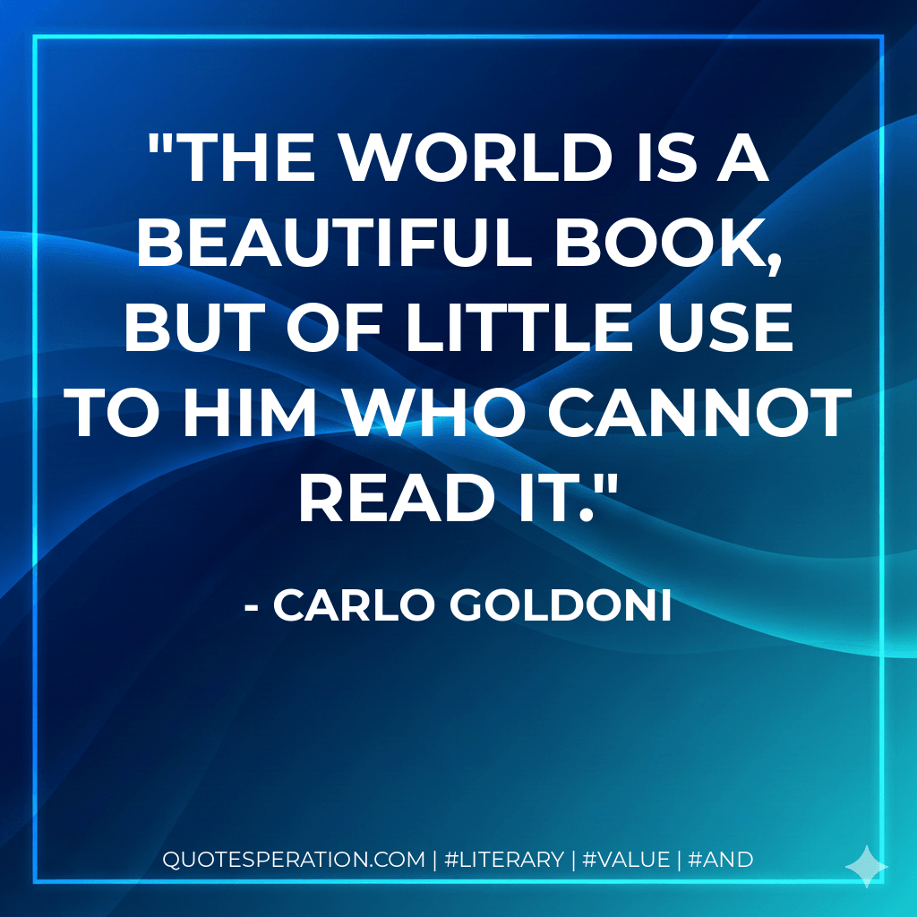The world is a beautiful book, but of little use to him who cannot read it. - Carlo Goldoni