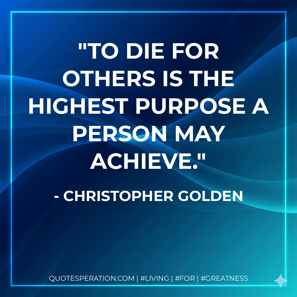 To die for others is the highest purpose a person may achieve. - Christopher Golden