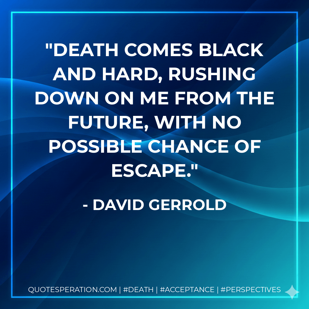 Death comes black and hard, rushing down on me from the future, with no possible chance of escape. - David Gerrold