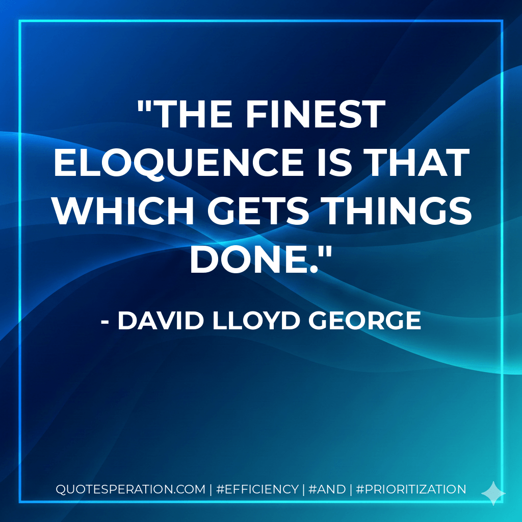 The finest eloquence is that which gets things done. - David Lloyd George