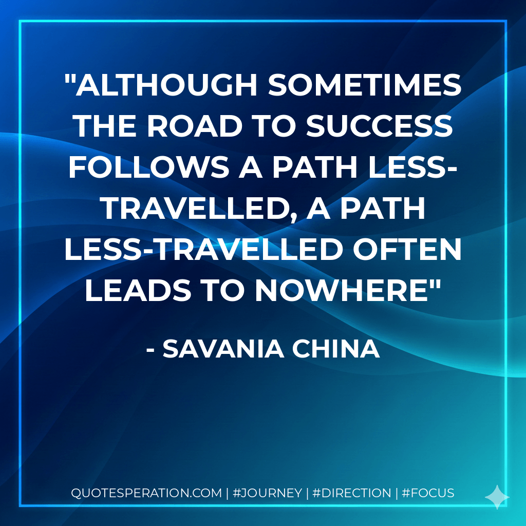 Although sometimes the road to success follows a path less-travelled, a path less-travelled often leads to nowhere - Savania China