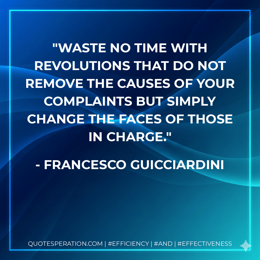 Waste no time with revolutions that do not remove the causes of your complaints but simply change the faces of those in charge. - Francesco Guicciardini