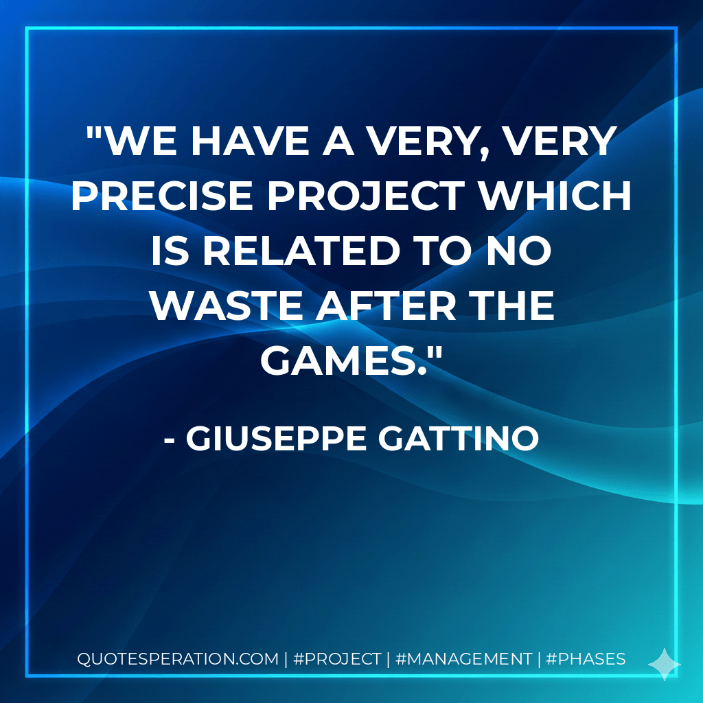 We have a very, very precise project which is related to no waste after the games. - Giuseppe Gattino