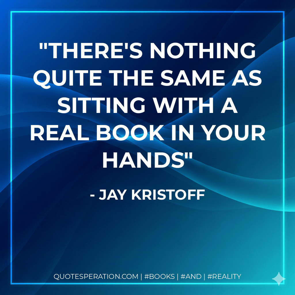 there's nothing quite the same as sitting with a real book in your hands - Jay Kristoff