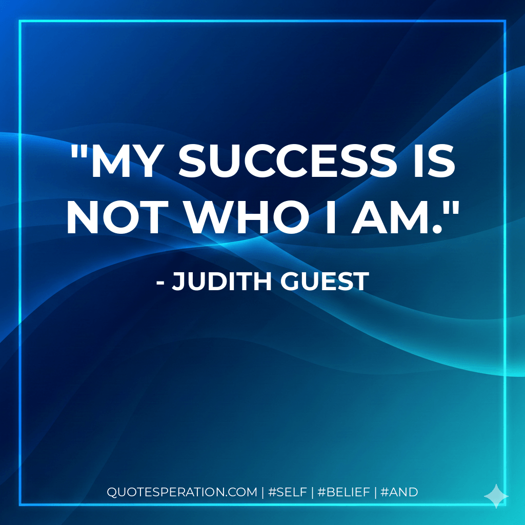My success is not who I am. - Judith Guest
