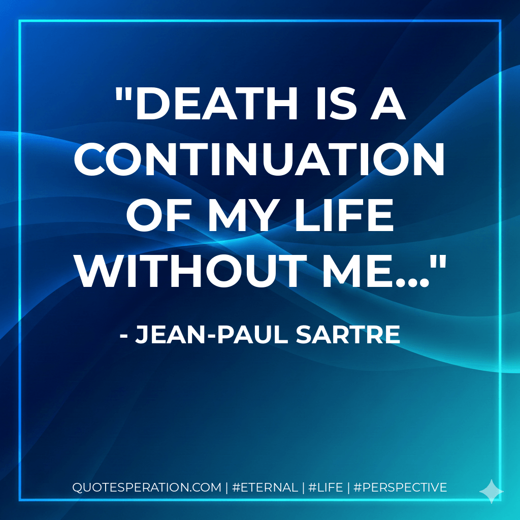 Death is a continuation of my life without me... - Jean-Paul Sartre