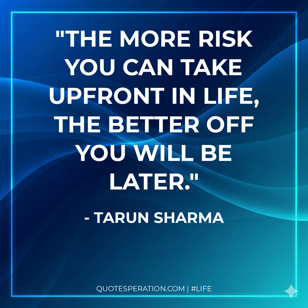 The more risk you can take upfront in life, the better off you will be later.