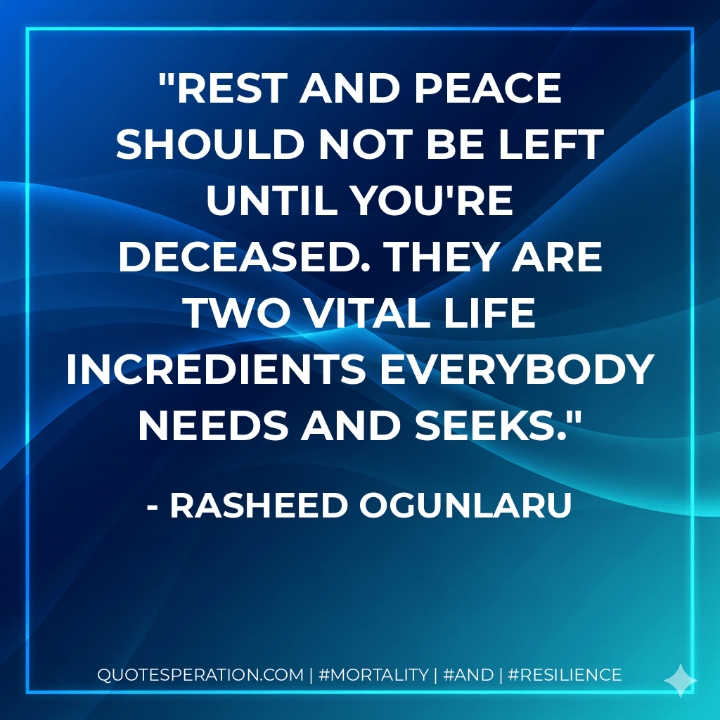 Rest and peace should not be left until you're deceased. They are two vital life incredients everybody needs and seeks. - Rasheed Ogunlaru