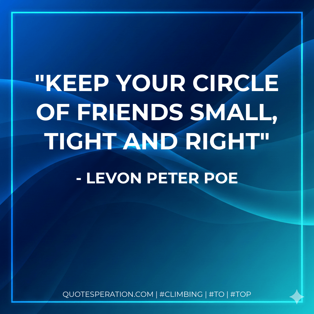 Keep your circle of friends small, tight and right - Levon Peter Poe