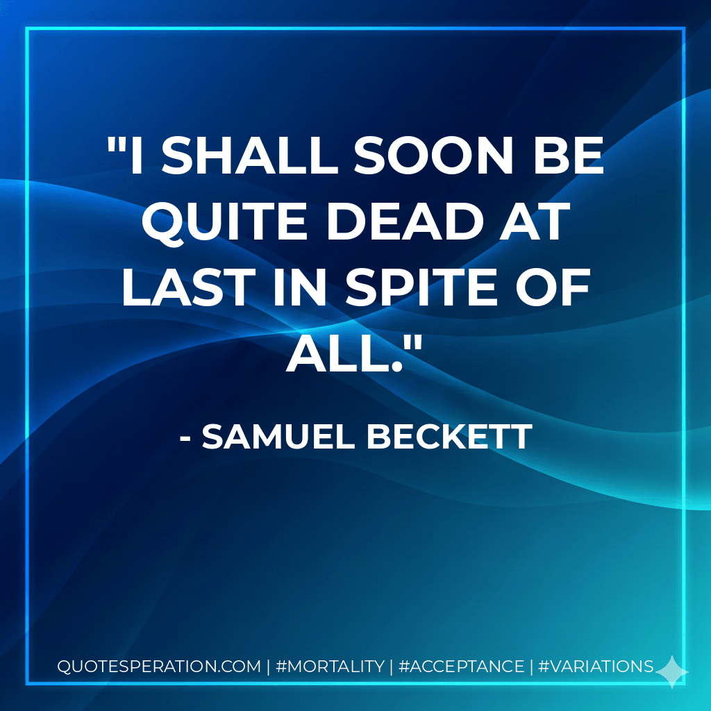 I shall soon be quite dead at last in spite of all. - Samuel Beckett