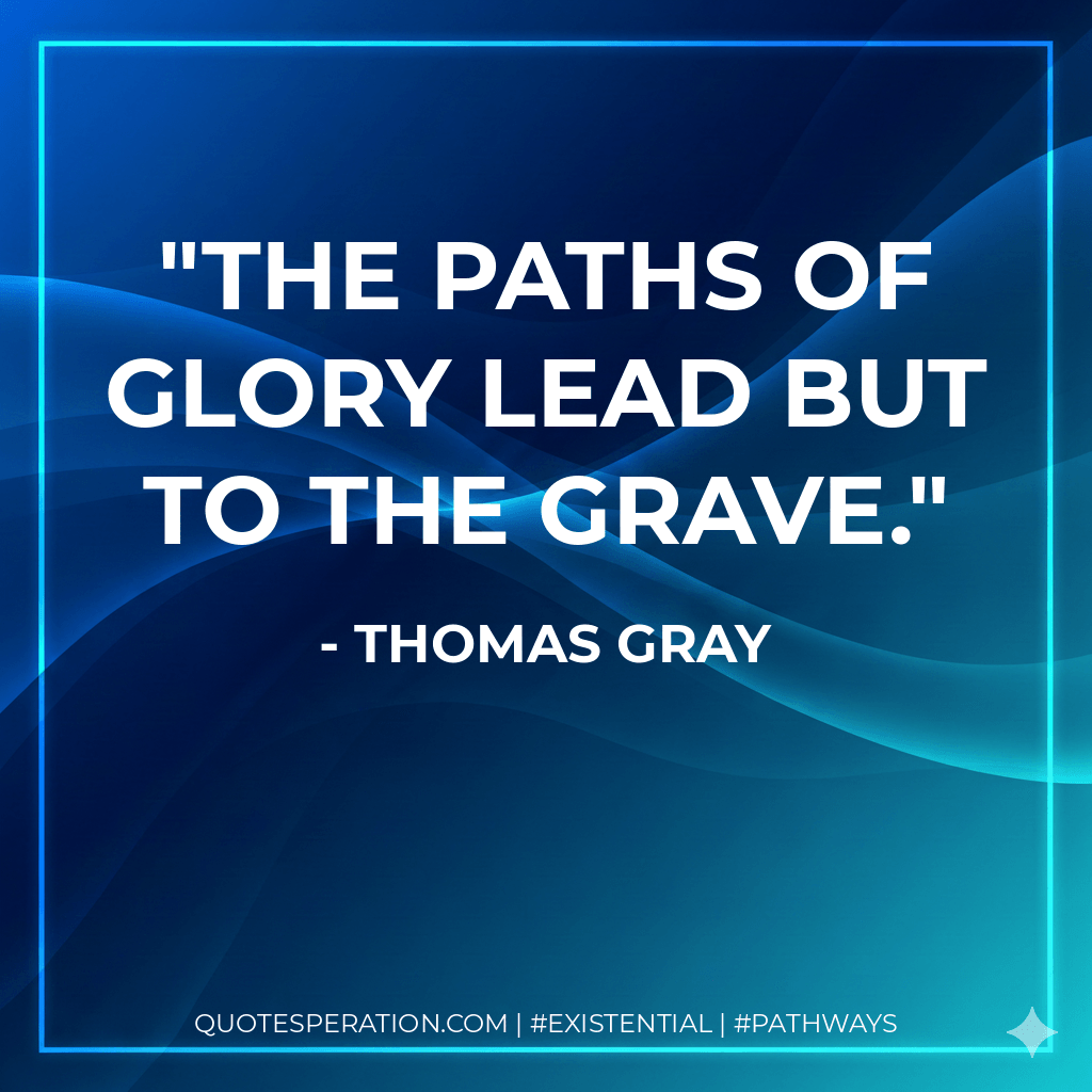 The paths of glory lead but to the grave. - Thomas Gray