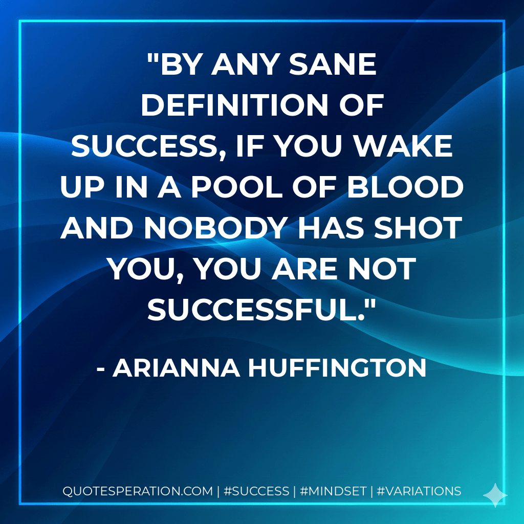 By any sane definition of success, if you wake up in a pool of blood and nobody has shot you, you are not successful. - Arianna Huffington