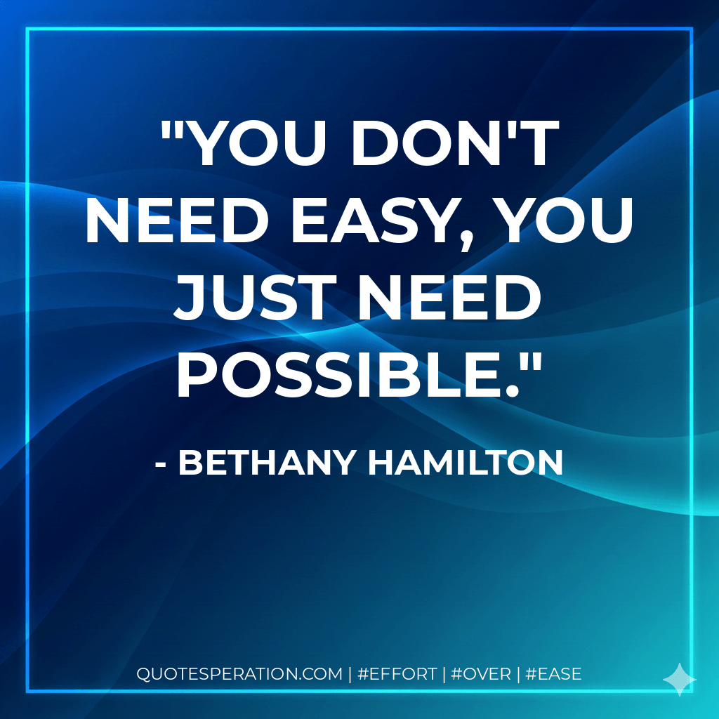 You don't need easy, you just need possible. - Bethany Hamilton
