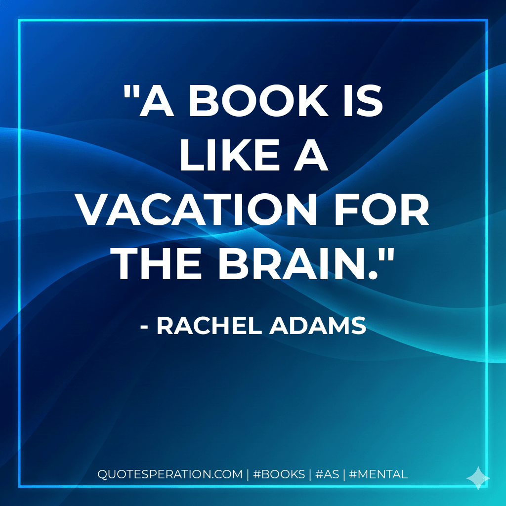 A book is like a vacation for the brain. - Rachel Adams