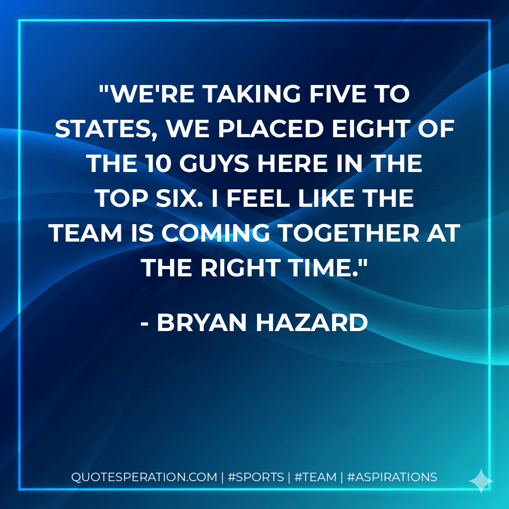 We're taking five to states, we placed eight of the 10 guys here in the top six. I feel like the team is coming together at the right time. - Bryan Hazard