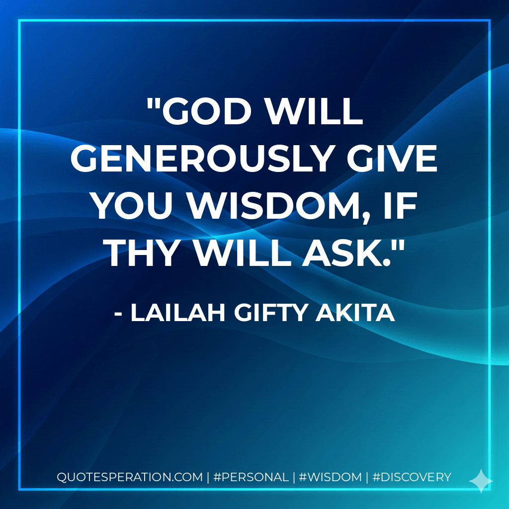 God will generously give you wisdom, if thy will ask. - Lailah Gifty Akita