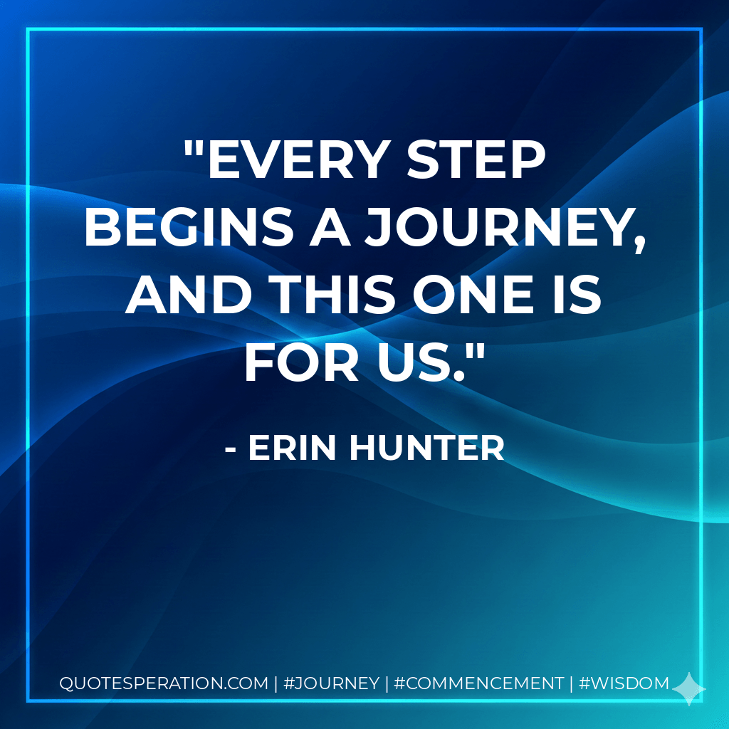 Every step begins a journey, and this one is for us. - Erin Hunter
