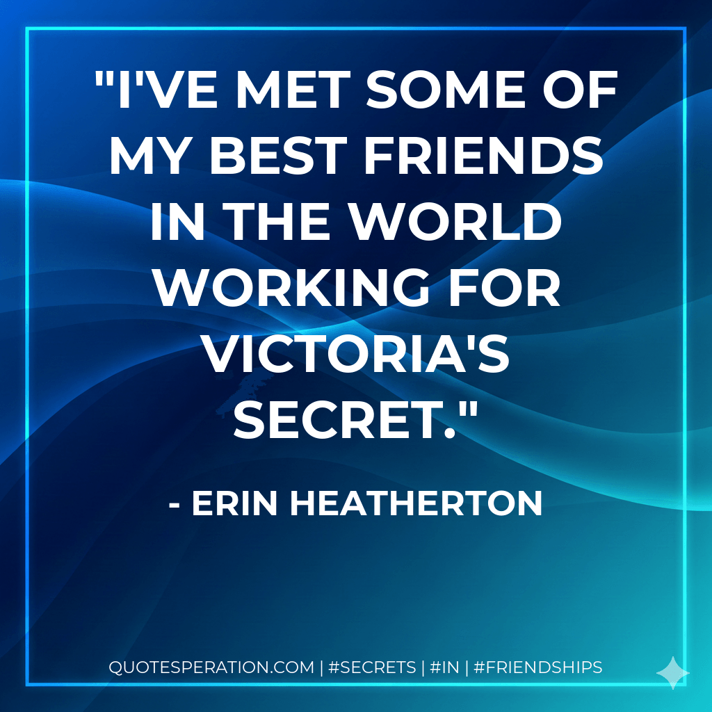 I've met some of my best friends in the world working for Victoria's Secret. - Erin Heatherton