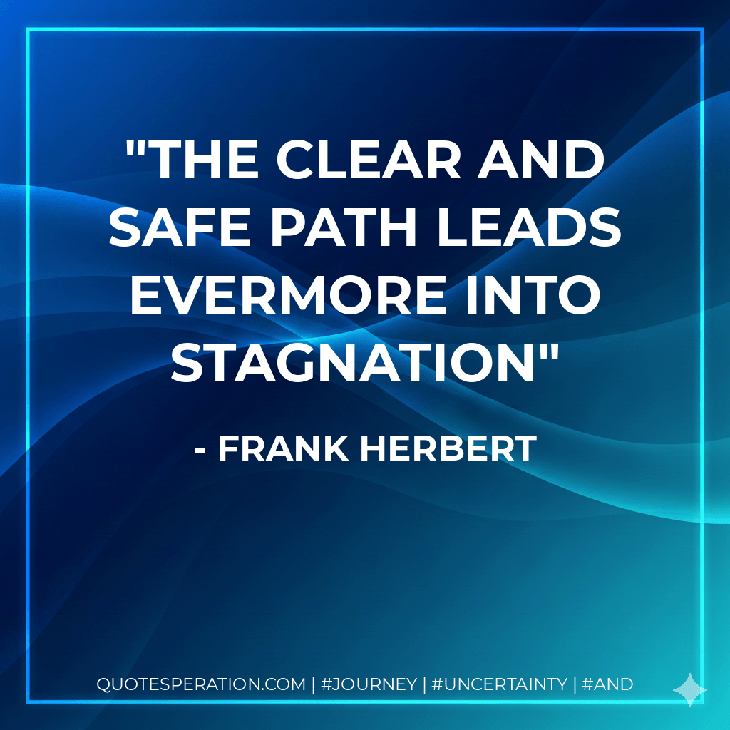 The clear and safe path leads evermore into stagnation - Frank Herbert