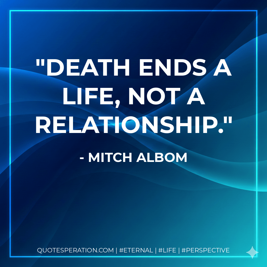 Death ends a life, not a relationship. - Mitch Albom