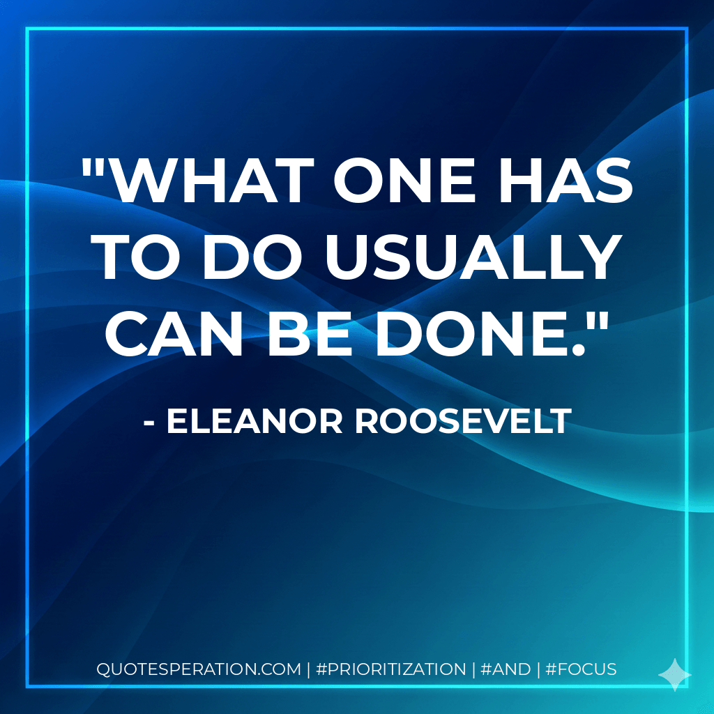 What one has to do usually can be done. - Eleanor Roosevelt