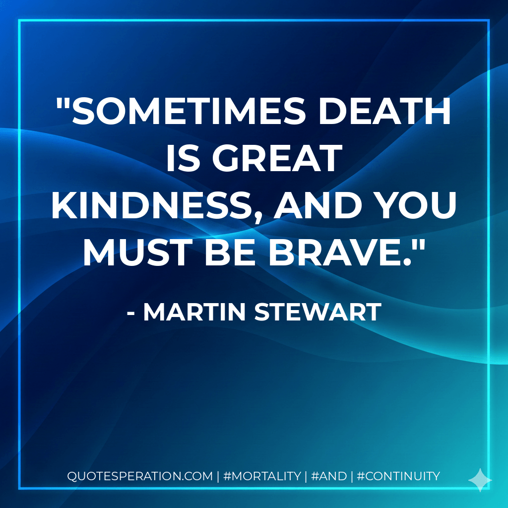 Sometimes death is great kindness, and you must be brave. - Martin Stewart