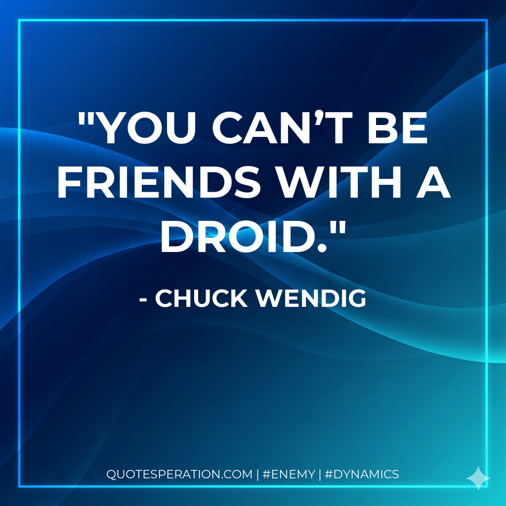 You can’t be friends with a droid. - Chuck Wendig