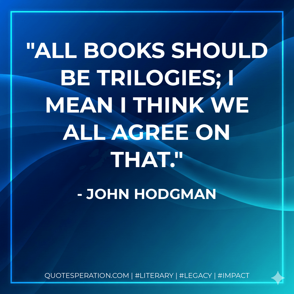 All books should be trilogies; I mean I think we all agree on that. - John Hodgman