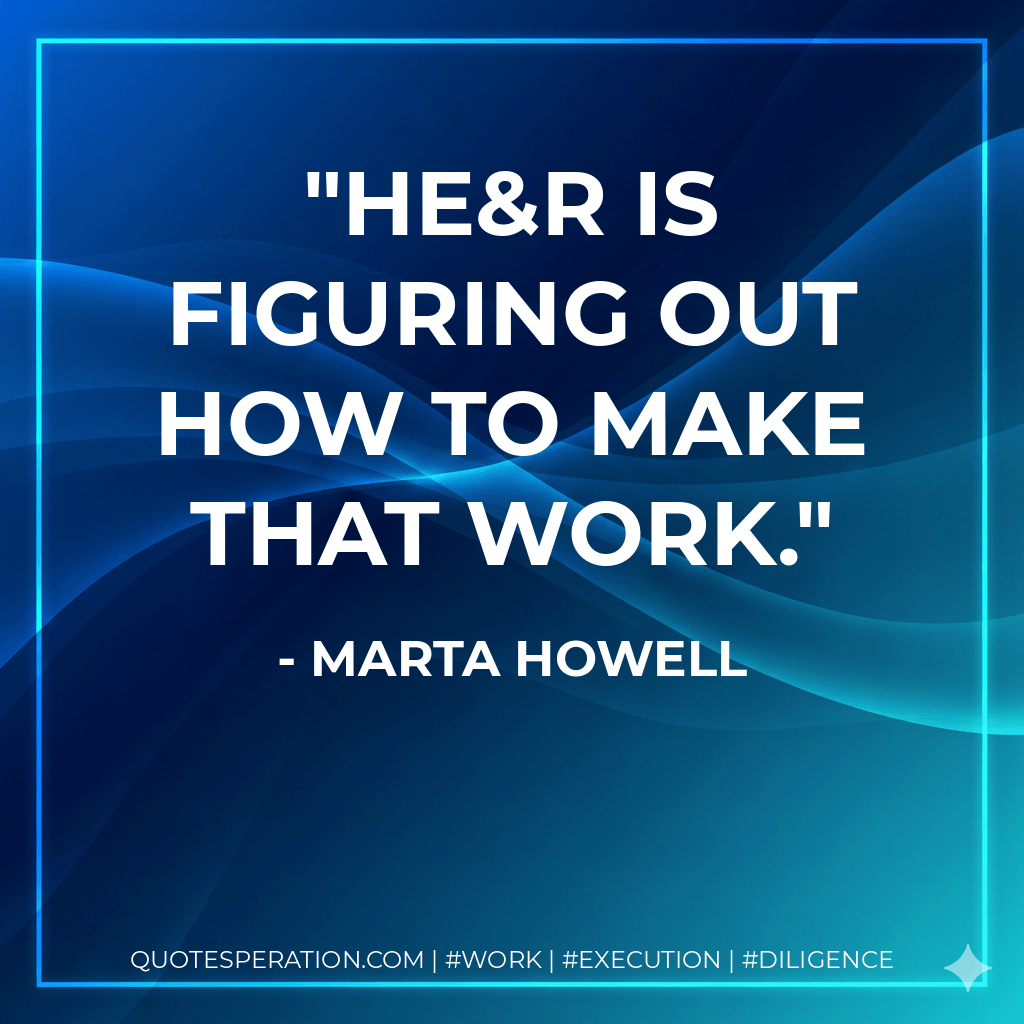 HE&R is figuring out how to make that work. - Marta Howell