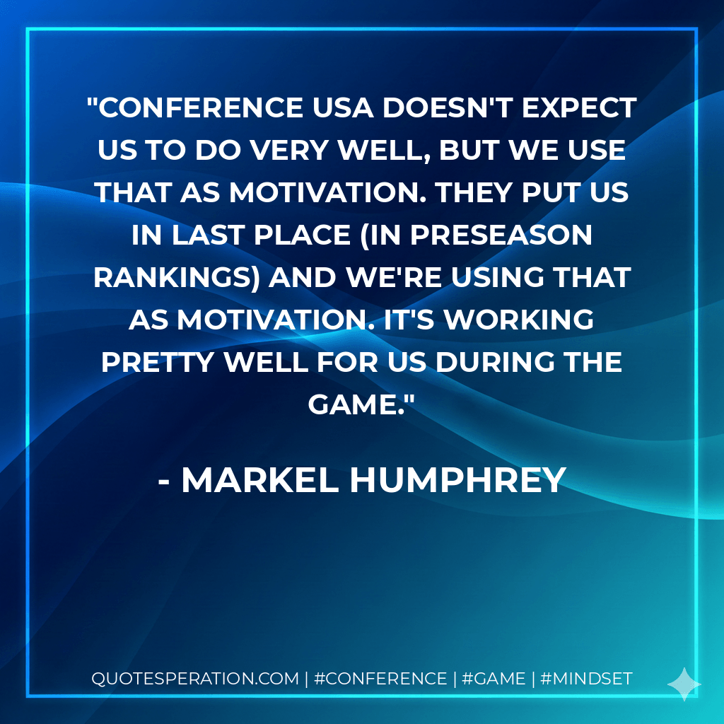 Conference USA doesn't expect us to do very well, but we use that as motivation. They put us in last place (in preseason rankings) and we're using that as motivation. It's working pretty well for us during the game. - Markel Humphrey