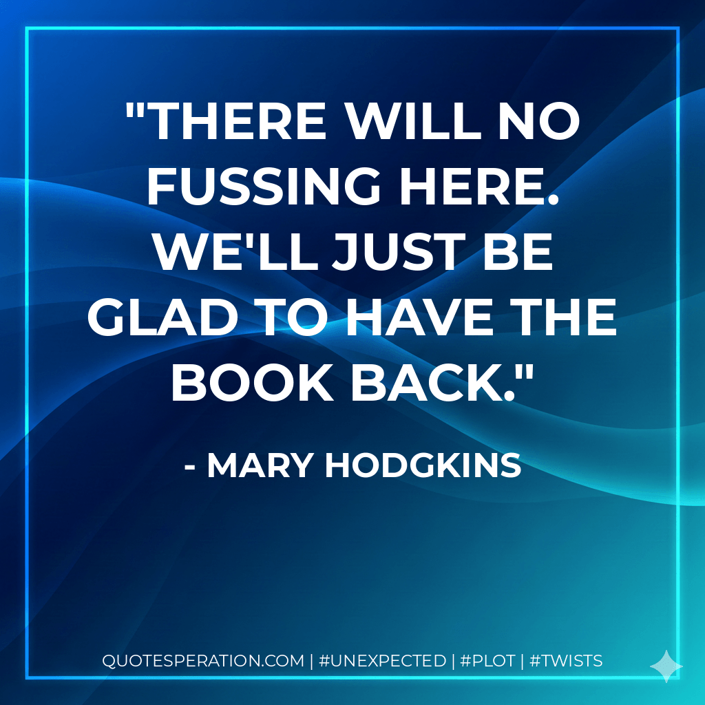 There will no fussing here. We'll just be glad to have the book back. - Mary Hodgkins