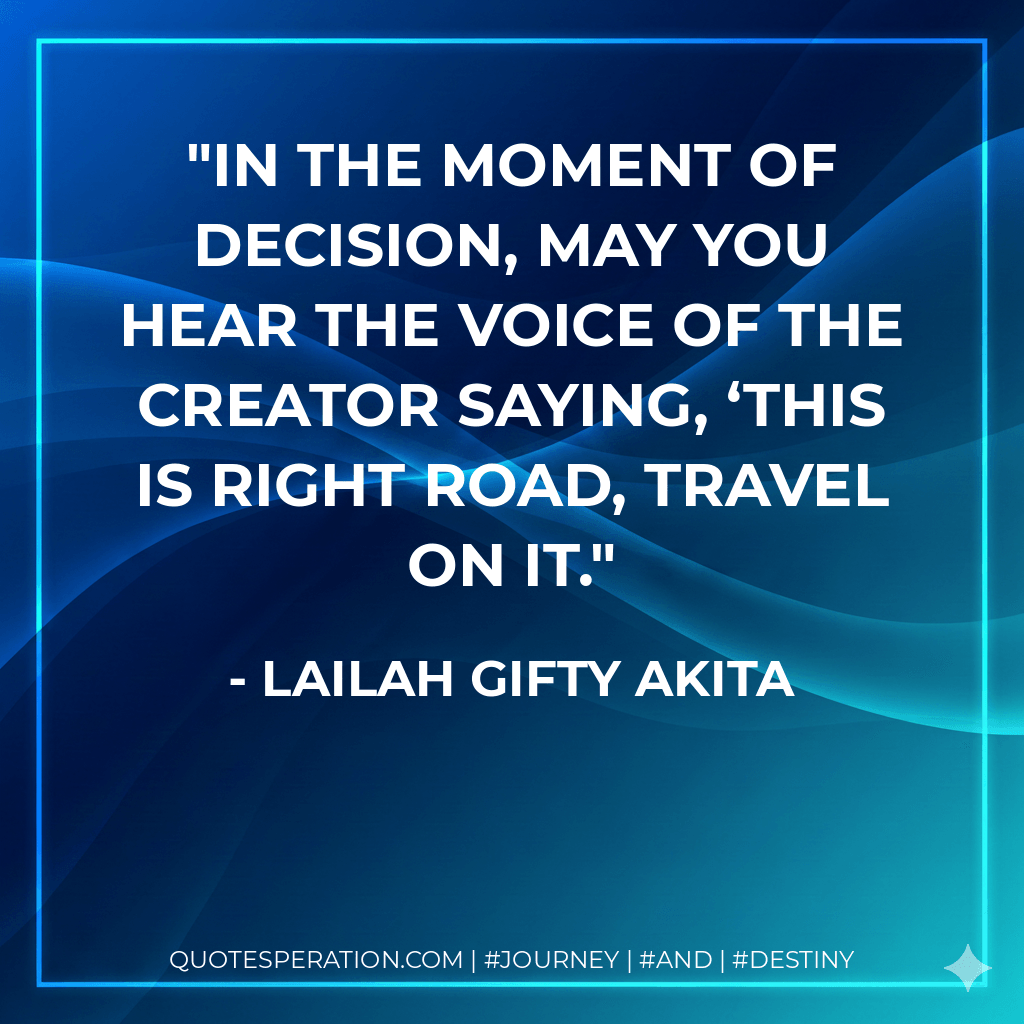 In the moment of decision, may you hear the voice of the Creator saying, ‘This is right road, travel on it. - Lailah Gifty Akita