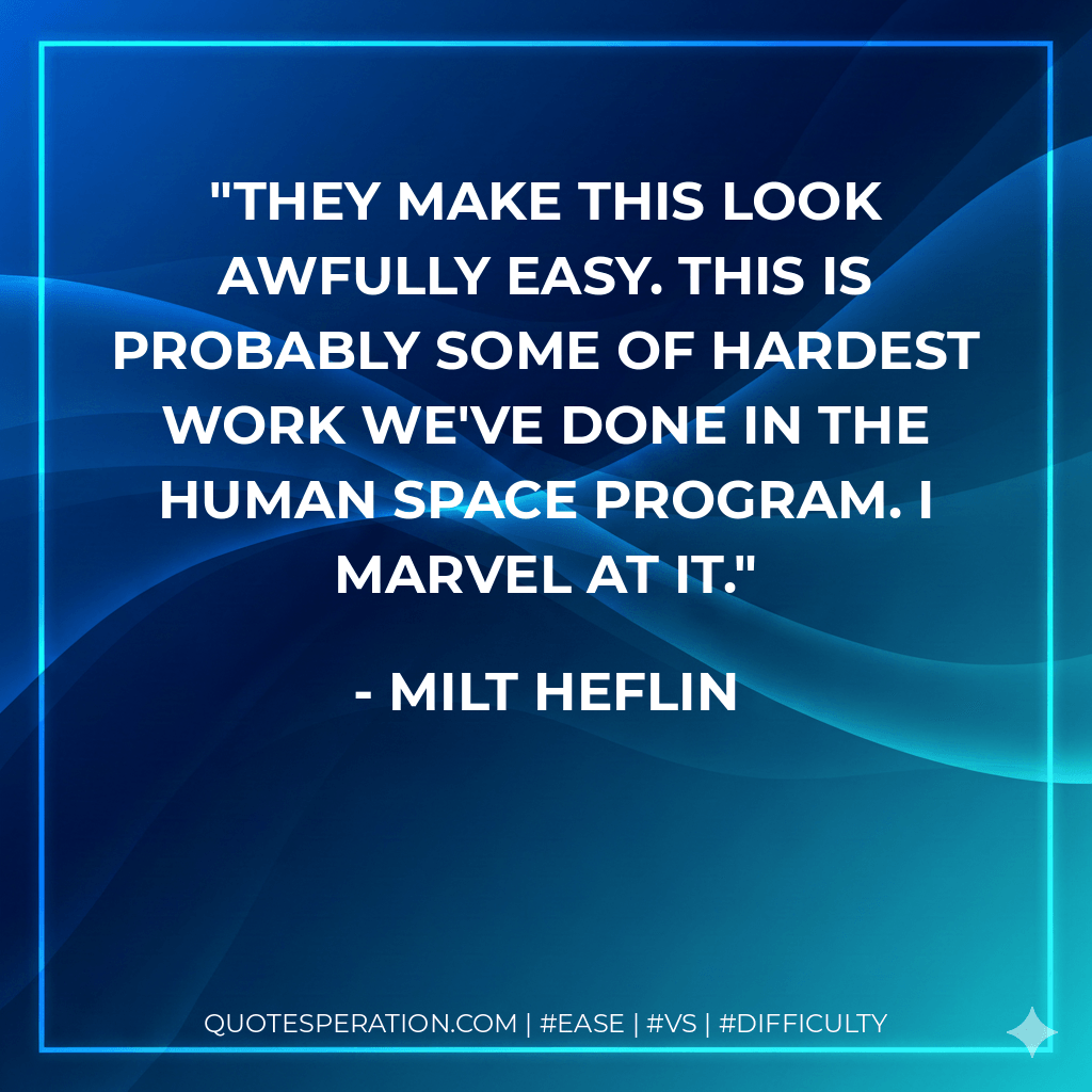 They make this look awfully easy. This is probably some of hardest work we've done in the human space program. I marvel at it. - Milt Heflin