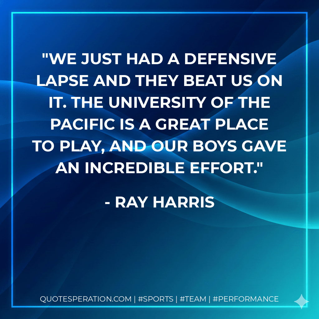 We just had a defensive lapse and they beat us on it. The University of the Pacific is a great place to play, and our boys gave an incredible effort. - Ray Harris