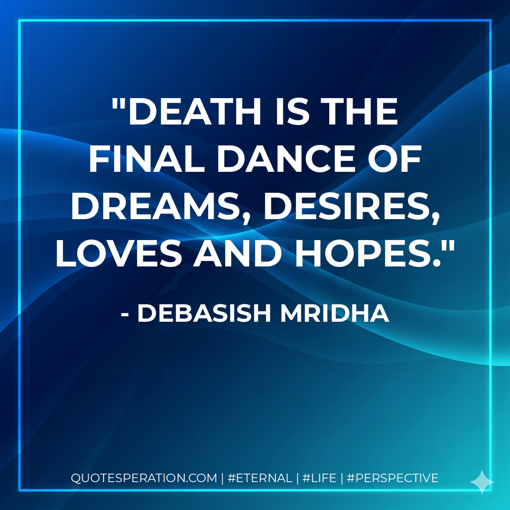 Death is the final dance of dreams, desires, loves and hopes. - Debasish Mridha