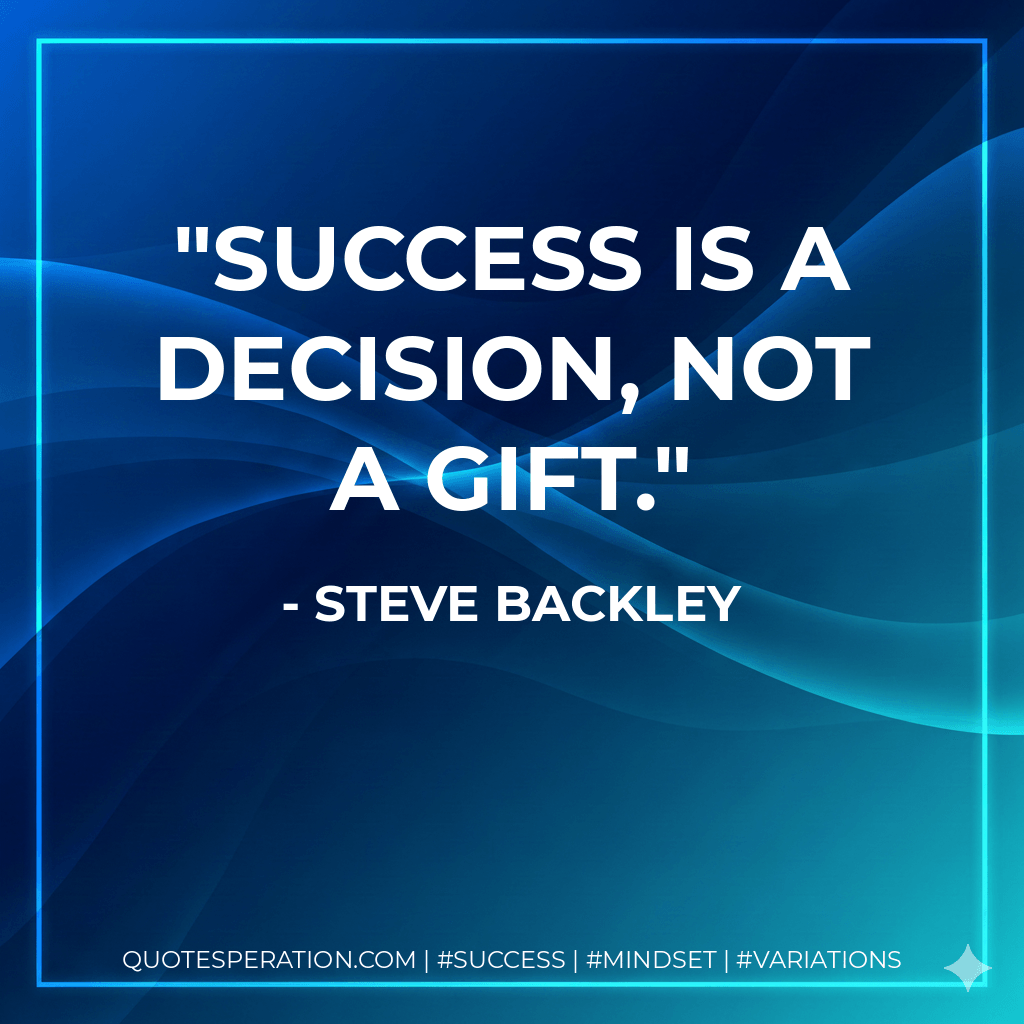 Success is a decision, not a gift. - Steve Backley