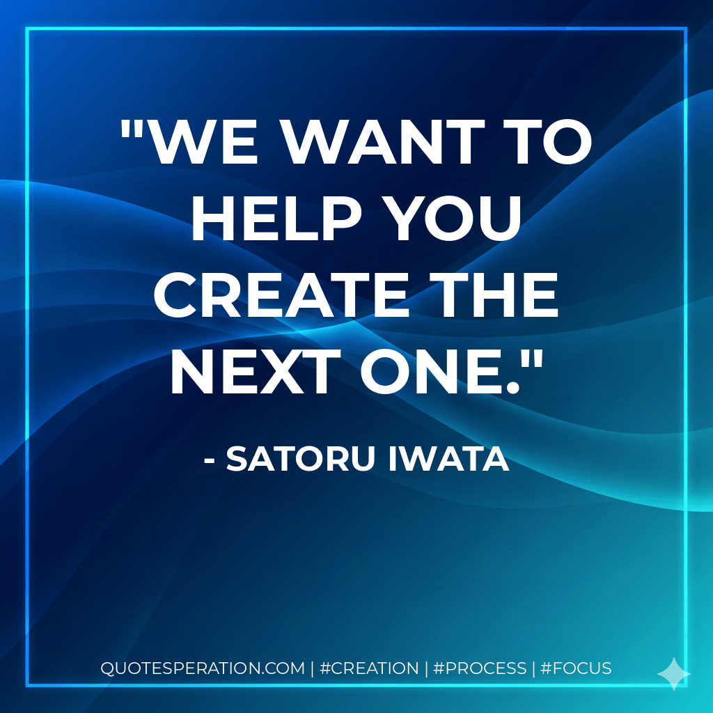 We want to help you create the next one. - Satoru Iwata