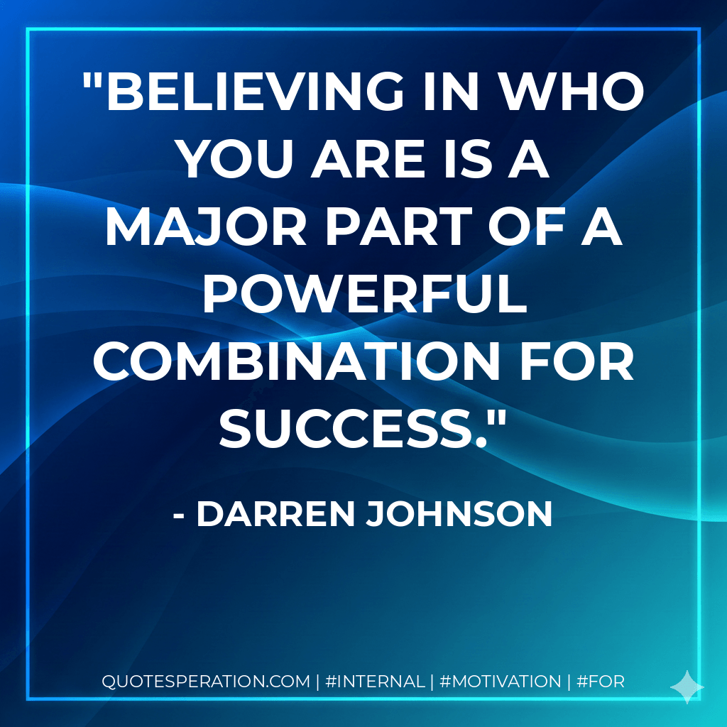 Believing in who you are is a major part of a powerful combination for success. - Darren Johnson
