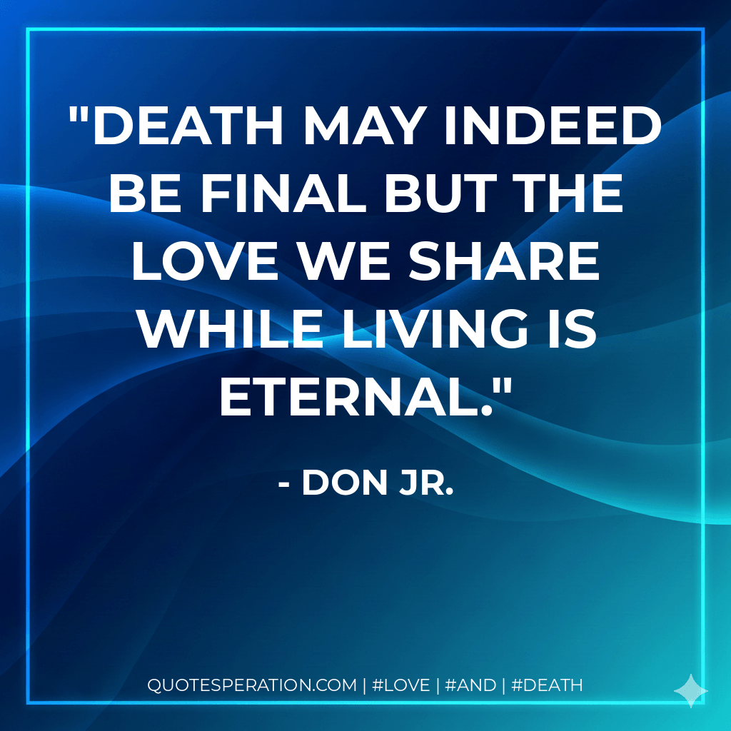 Death may indeed be final but the love we share while living is eternal.