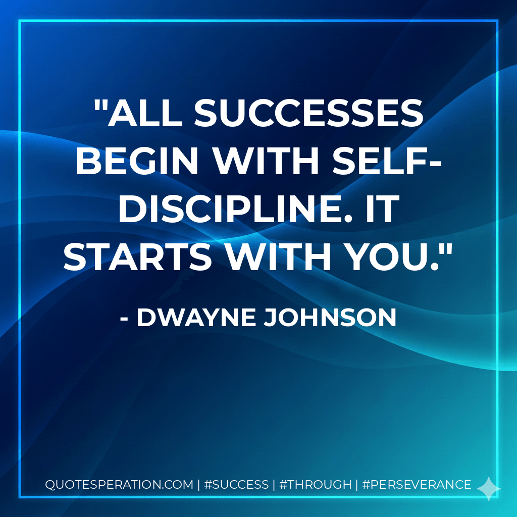 All successes begin with Self-Discipline. It starts with you. - Dwayne Johnson