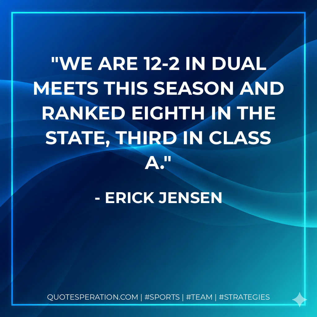 We are 12-2 in dual meets this season and ranked eighth in the state, third in Class A. - Erick Jensen