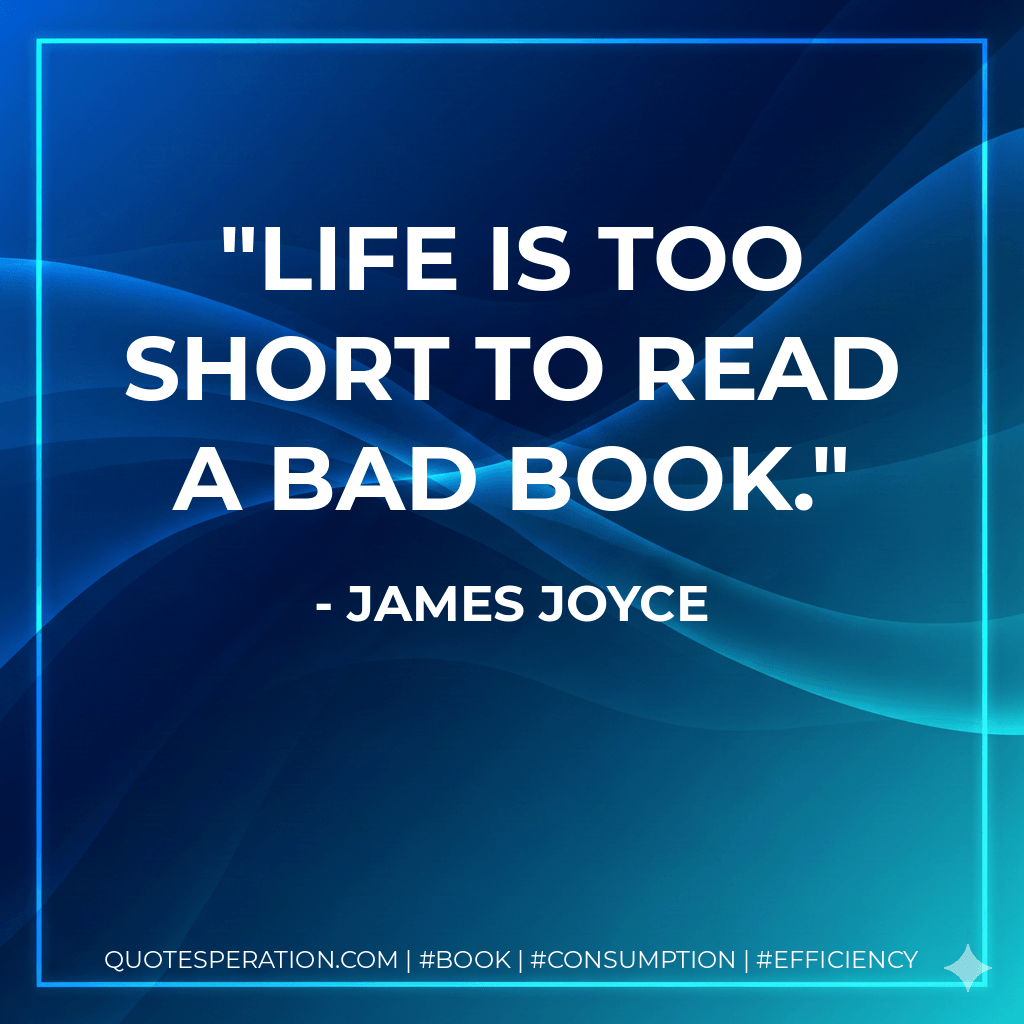 Life is too short to read a bad book. - James Joyce