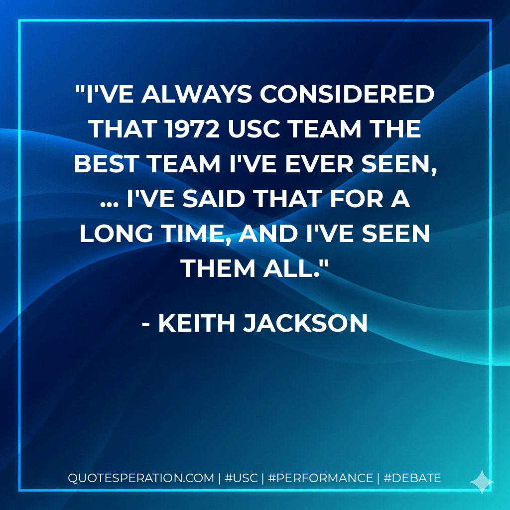 I've always considered that 1972 USC team the best team I've ever seen, ... I've said that for a long time, and I've seen them all. - Keith Jackson