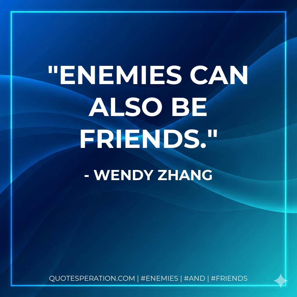 Enemies can also be friends. - Wendy Zhang