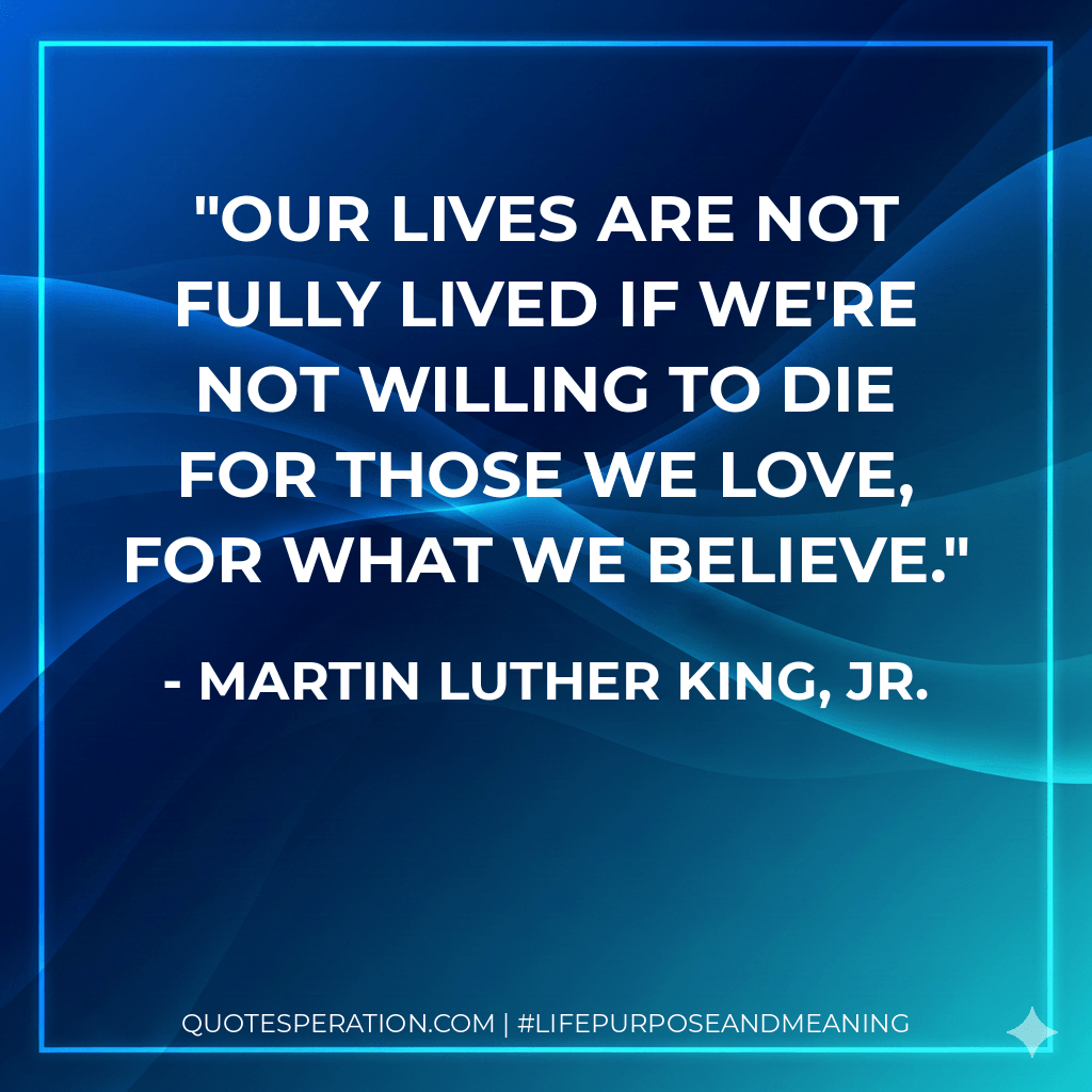 Our lives are not fully lived if we're not willing to die for those we love, for what we believe. - Martin Luther King, Jr.