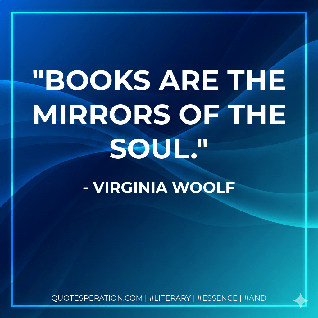 Books are the mirrors of the soul. - Virginia Woolf